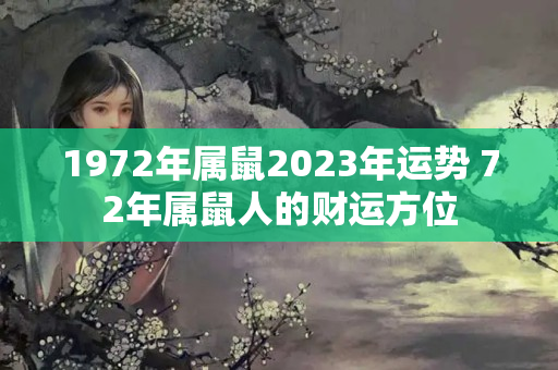 1972年属鼠2023年运势 72年属鼠人的财运方位