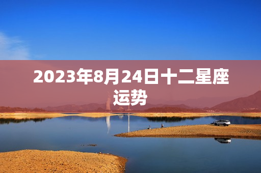 2023年8月24日十二星座运势