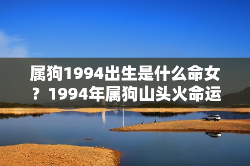 属狗1994出生是什么命女？1994年属狗山头火命运势