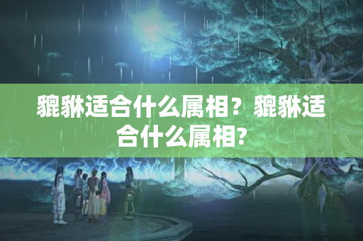 貔貅适合什么属相？貔貅适合什么属相?