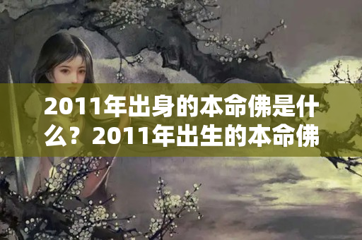 2011年出身的本命佛是什么？2011年出生的本命佛是什么