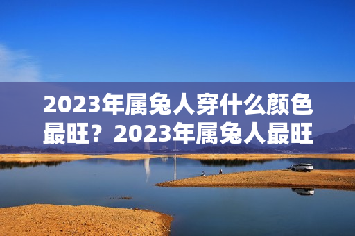 2023年属兔人穿什么颜色最旺？2023年属兔人最旺的颜色