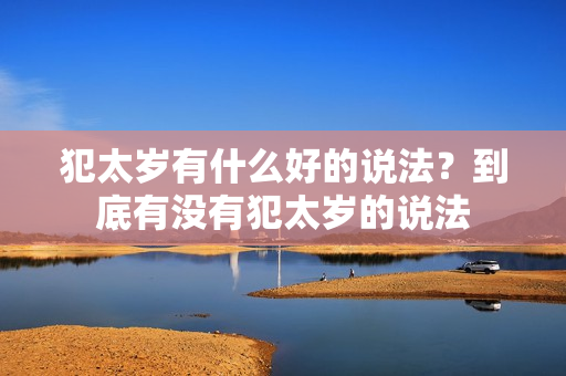 犯太岁有什么好的说法？到底有没有犯太岁的说法