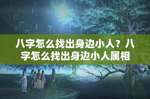 八字怎么找出身边小人？八字怎么找出身边小人属相