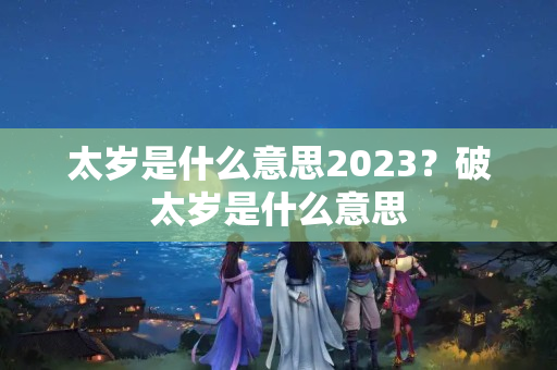 太岁是什么意思2023？破太岁是什么意思