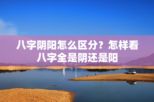 八字阴阳怎么区分？怎样看八字全是阴还是阳