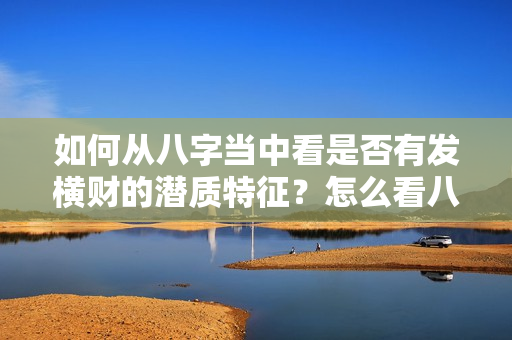 如何从八字当中看是否有发横财的潜质特征？怎么看八字走什么大运