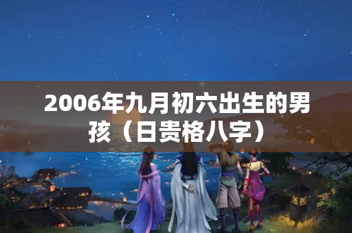 2006年九月初六出生的男孩（日贵格八字）