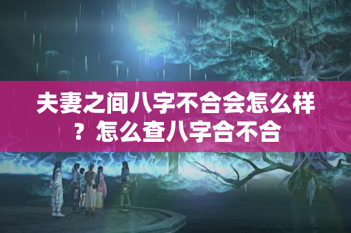 夫妻之间八字不合会怎么样？怎么查八字合不合