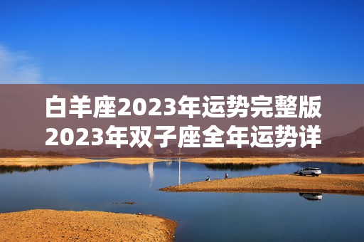 白羊座2023年运势完整版2023年双子座全年运势详解