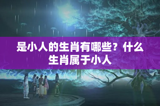 是小人的生肖有哪些？什么生肖属于小人