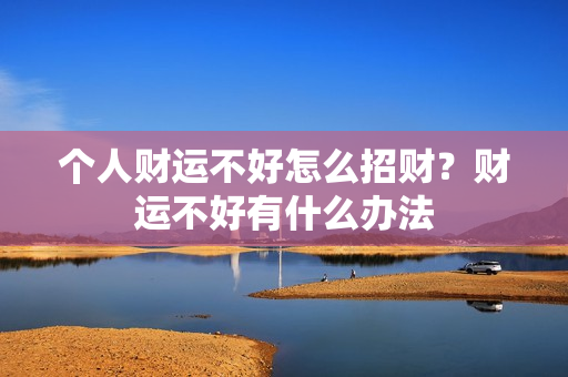 个人财运不好怎么招财？财运不好有什么办法