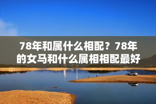 78年和属什么相配？78年的女马和什么属相相配最好