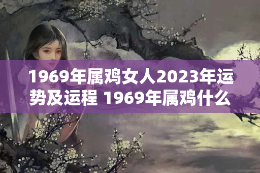 1969年属鸡女人2023年运势及运程 1969年属鸡什么时辰好