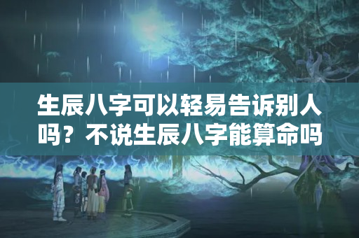 生辰八字可以轻易告诉别人吗？不说生辰八字能算命吗