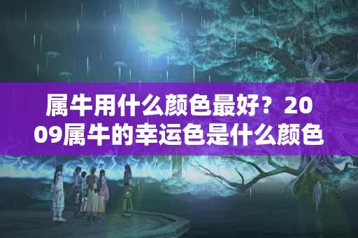 属牛用什么颜色最好？2009属牛的幸运色是什么颜色