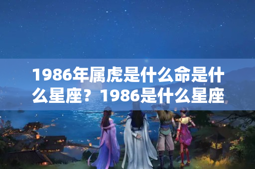 1986年属虎是什么命是什么星座？1986是什么星座?