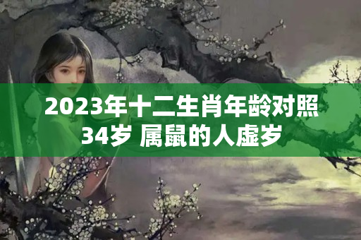 2023年十二生肖年龄对照34岁 属鼠的人虚岁