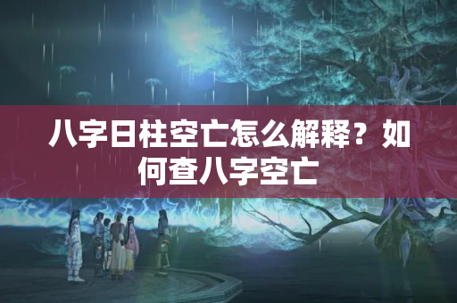 八字日柱空亡怎么解释？如何查八字空亡