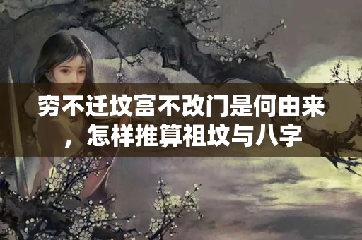 穷不迁坟富不改门是何由来，怎样推算祖坟与八字