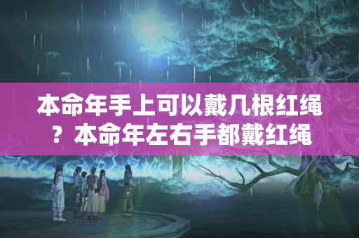 本命年手上可以戴几根红绳？本命年左右手都戴红绳