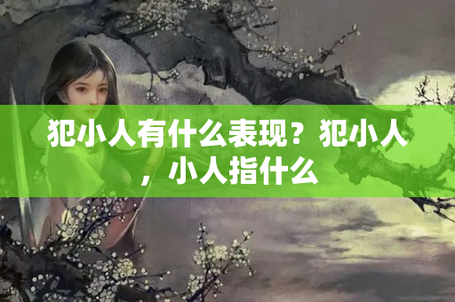 犯小人有什么表现？犯小人，小人指什么