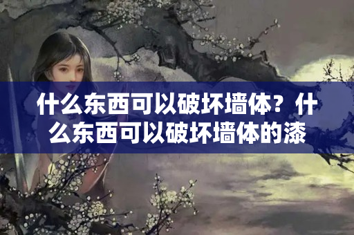 什么东西可以破坏墙体？什么东西可以破坏墙体的漆