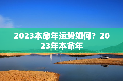 2023本命年运势如何？2023年本命年