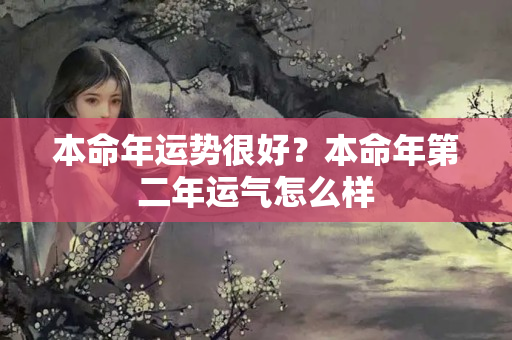 本命年运势很好？本命年第二年运气怎么样