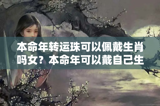 本命年转运珠可以佩戴生肖吗女？本命年可以戴自己生肖的转运珠吗