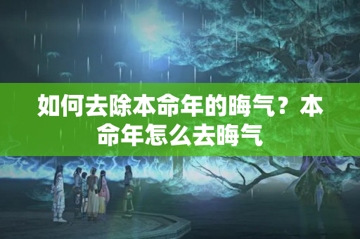 如何去除本命年的晦气？本命年怎么去晦气