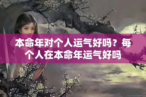 本命年对个人运气好吗？每个人在本命年运气好吗