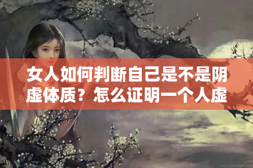 女人如何判断自己是不是阴虚体质？怎么证明一个人虚不虚