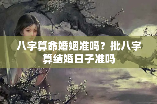 八字算命婚姻准吗？批八字算结婚日子准吗