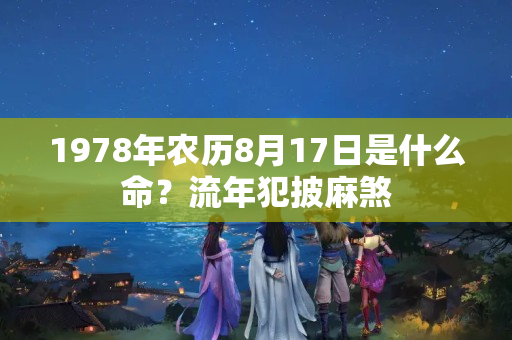 1978年农历8月17日是什么命？流年犯披麻煞