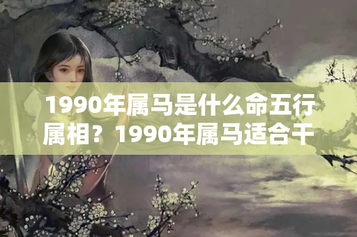 1990年属马是什么命五行属相？1990年属马适合干什么行业?