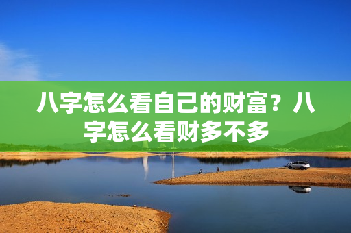 八字怎么看自己的财富？八字怎么看财多不多