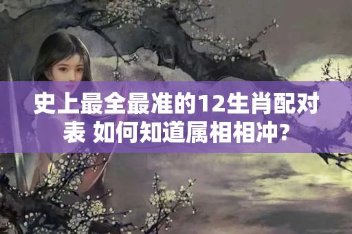 史上最全最准的12生肖配对表 如何知道属相相冲?