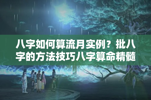 八字如何算流月实例？批八字的方法技巧八字算命精髓