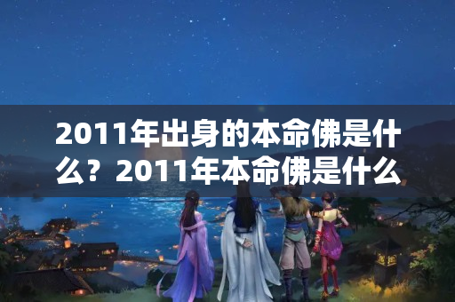 2011年出身的本命佛是什么？2011年本命佛是什么佛