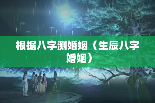 根据八字测婚姻（生辰八字 婚姻）