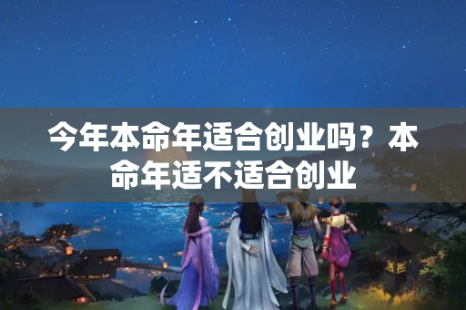 今年本命年适合创业吗？本命年适不适合创业