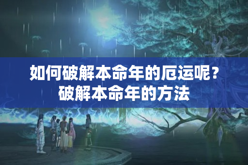 如何破解本命年的厄运呢？破解本命年的方法