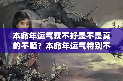 本命年运气就不好是不是真的不顺？本命年运气特别不好