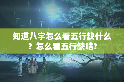 知道八字怎么看五行缺什么？怎么看五行缺啥?