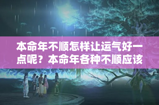 本命年不顺怎样让运气好一点呢？本命年各种不顺应该怎样做