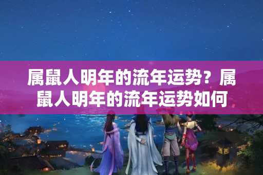 属鼠人明年的流年运势？属鼠人明年的流年运势如何