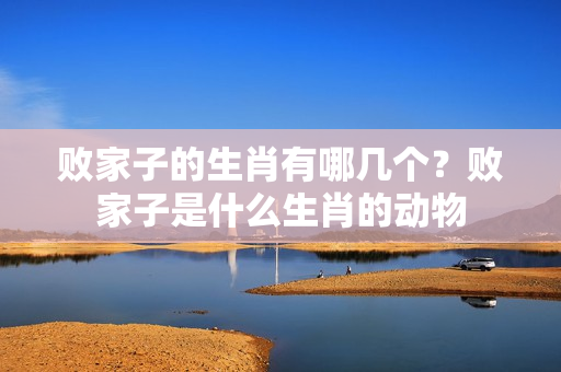 败家子的生肖有哪几个？败家子是什么生肖的动物