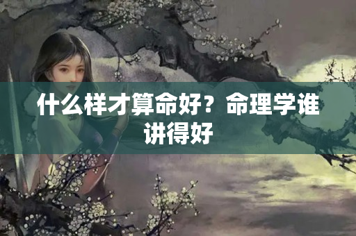 什么样才算命好？命理学谁讲得好