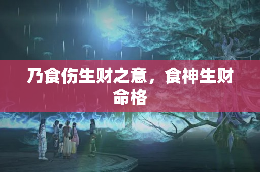 乃食伤生财之意，食神生财命格